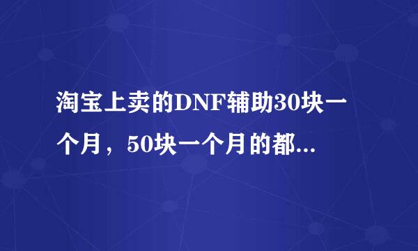 淘宝上卖的DNF辅助30块一个月，50块一个月的都是骗子，大家不要买，说好的更是骗子