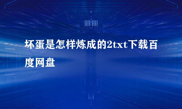 坏蛋是怎样炼成的2txt下载百度网盘