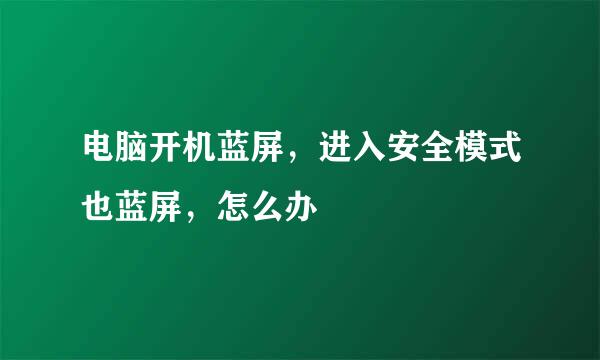 电脑开机蓝屏，进入安全模式也蓝屏，怎么办