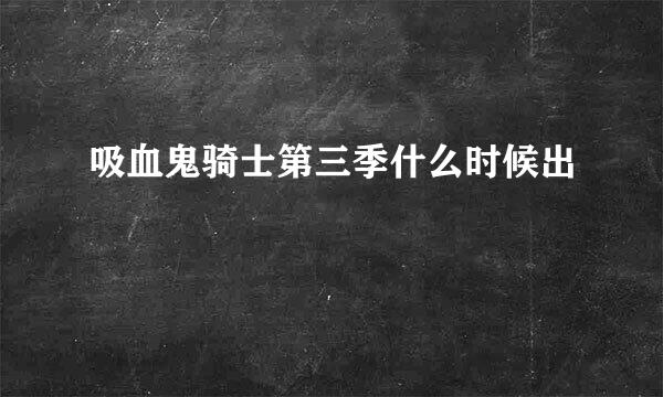 吸血鬼骑士第三季什么时候出