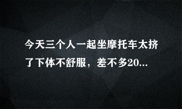 今天三个人一起坐摩托车太挤了下体不舒服，差不多20分钟左右。有影响