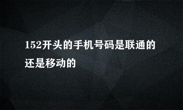 152开头的手机号码是联通的还是移动的