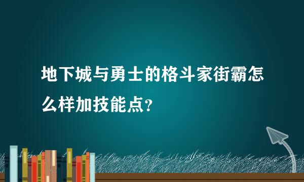 地下城与勇士的格斗家街霸怎么样加技能点？