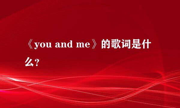 《you and me》的歌词是什么？