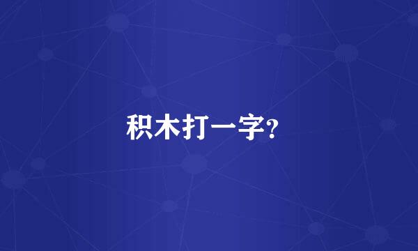 积木打一字？