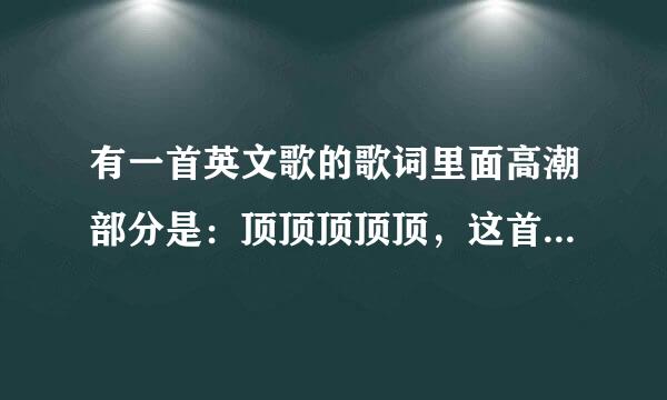 有一首英文歌的歌词里面高潮部分是：顶顶顶顶顶，这首歌叫什么？