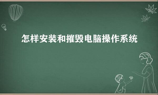 怎样安装和摧毁电脑操作系统