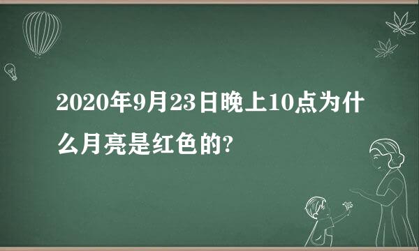 2020年9月23日晚上10点为什么月亮是红色的?