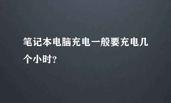 笔记本电脑充电一般要充电几个小时？