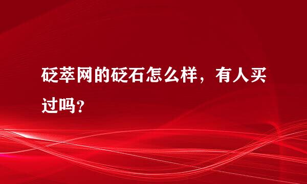 砭萃网的砭石怎么样，有人买过吗？