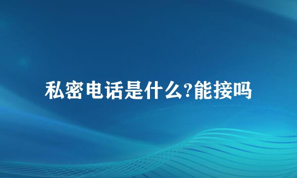 私密电话是什么?能接吗