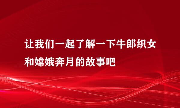 让我们一起了解一下牛郎织女和嫦娥奔月的故事吧