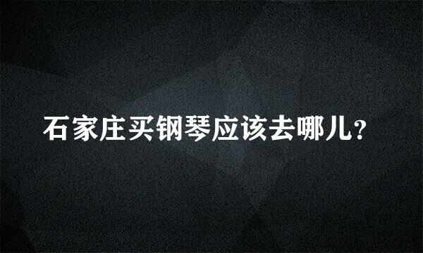 石家庄买钢琴应该去哪儿？