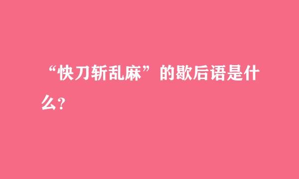 “快刀斩乱麻”的歇后语是什么？