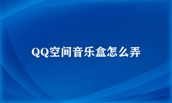 QQ空间音乐盒怎么弄