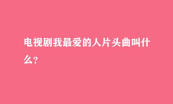 电视剧我最爱的人片头曲叫什么？