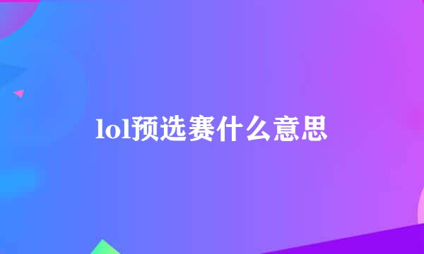 lol预选赛什么意思