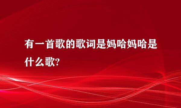 有一首歌的歌词是妈哈妈哈是什么歌?