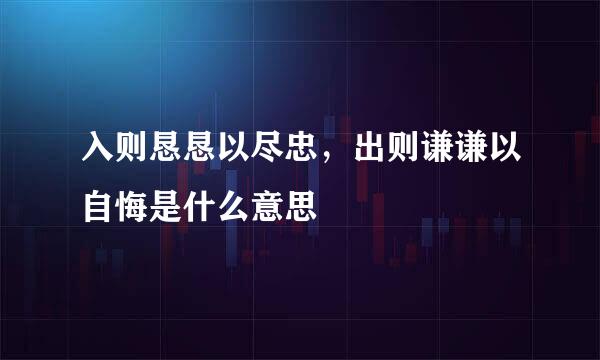 入则恳恳以尽忠，出则谦谦以自悔是什么意思