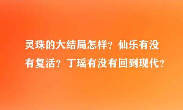 灵珠的大结局怎样？仙乐有没有复活？丁瑶有没有回到现代？