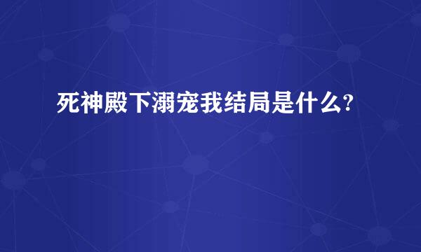 死神殿下溺宠我结局是什么?