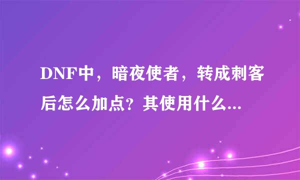 DNF中，暗夜使者，转成刺客后怎么加点？其使用什么武器 ？ 请详细些说明如何加点？？