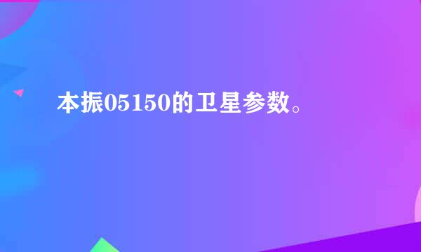 本振05150的卫星参数。