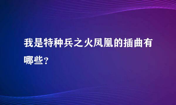 我是特种兵之火凤凰的插曲有哪些？