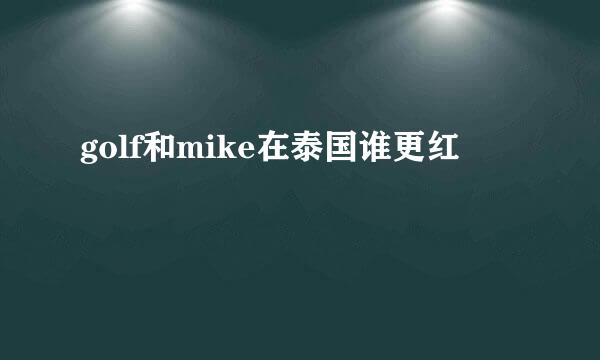 golf和mike在泰国谁更红