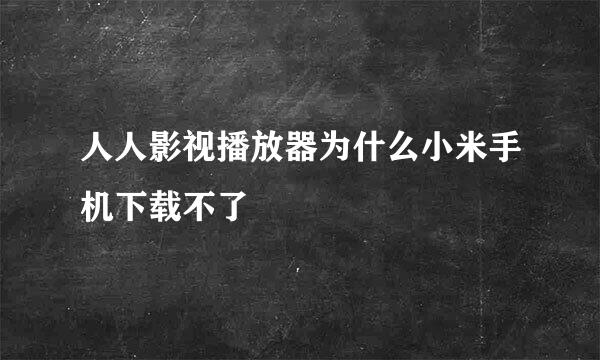 人人影视播放器为什么小米手机下载不了