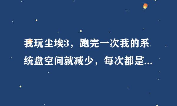 我玩尘埃3，跑完一次我的系统盘空间就减少，每次都是，怎么回事？