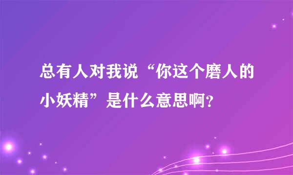 总有人对我说“你这个磨人的小妖精”是什么意思啊？