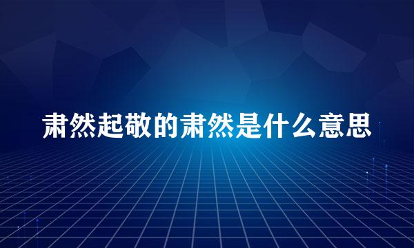 肃然起敬的肃然是什么意思