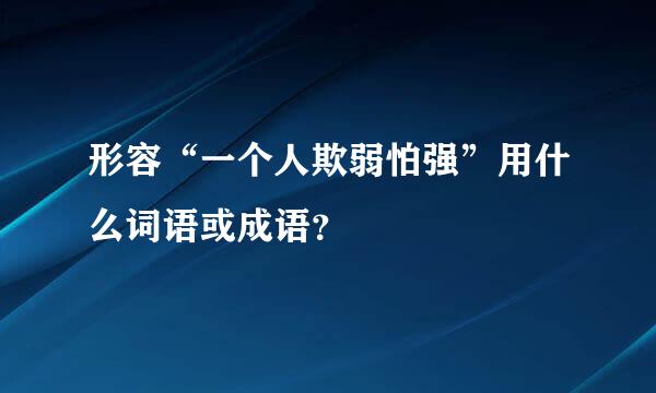 形容“一个人欺弱怕强”用什么词语或成语？