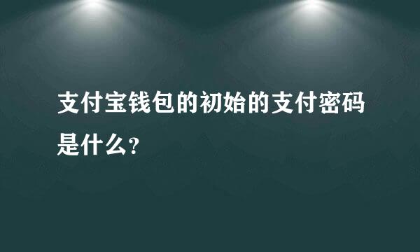 支付宝钱包的初始的支付密码是什么？