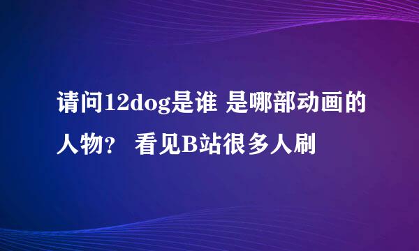 请问12dog是谁 是哪部动画的人物？ 看见B站很多人刷