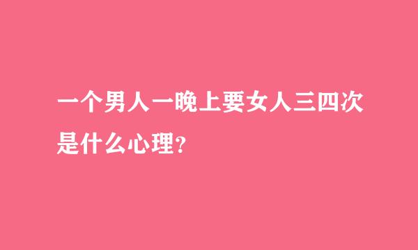 一个男人一晚上要女人三四次是什么心理？