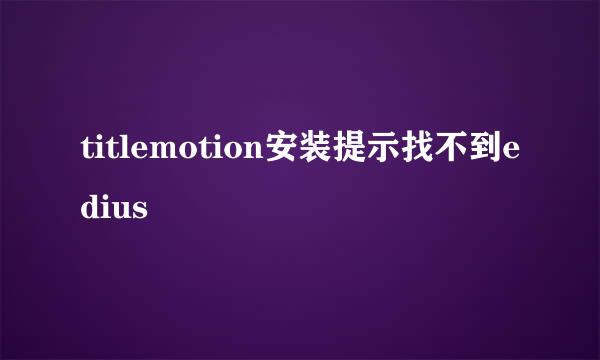 titlemotion安装提示找不到edius