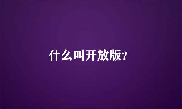 什么叫开放版？