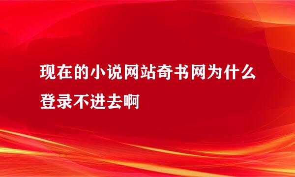 现在的小说网站奇书网为什么登录不进去啊