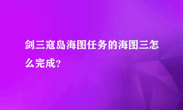 剑三寇岛海图任务的海图三怎么完成？