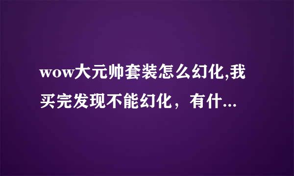 wow大元帅套装怎么幻化,我买完发现不能幻化，有什么条件吗