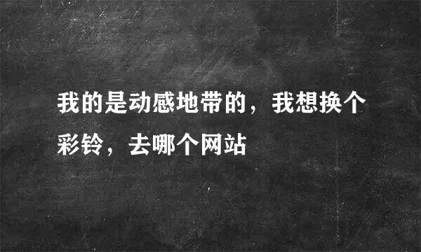 我的是动感地带的，我想换个彩铃，去哪个网站