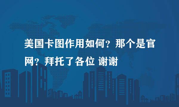 美国卡图作用如何？那个是官网？拜托了各位 谢谢