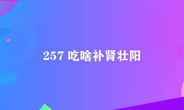 257 吃啥补肾壮阳