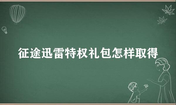 征途迅雷特权礼包怎样取得