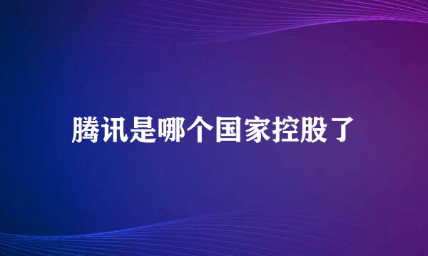 腾讯是哪个国家控股了