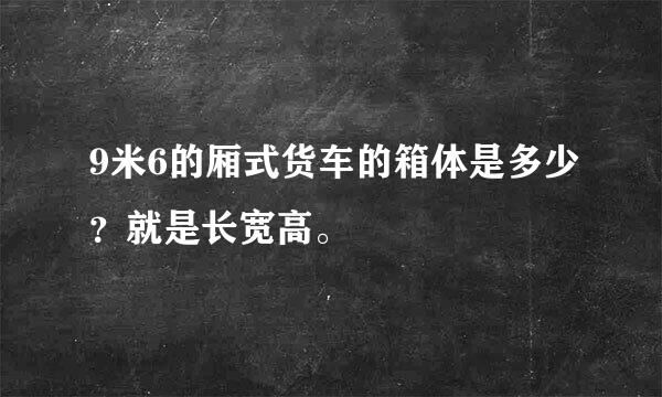 9米6的厢式货车的箱体是多少？就是长宽高。