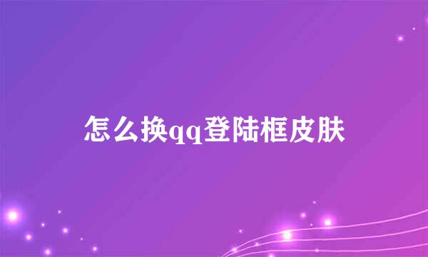 怎么换qq登陆框皮肤