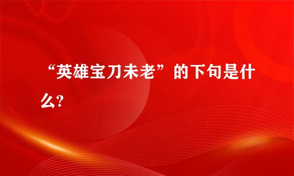 “英雄宝刀未老”的下句是什么?